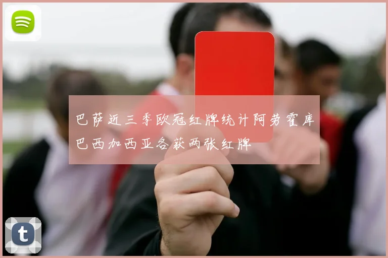巴萨近三季欧冠红牌统计阿劳霍库巴西加西亚各获两张红牌