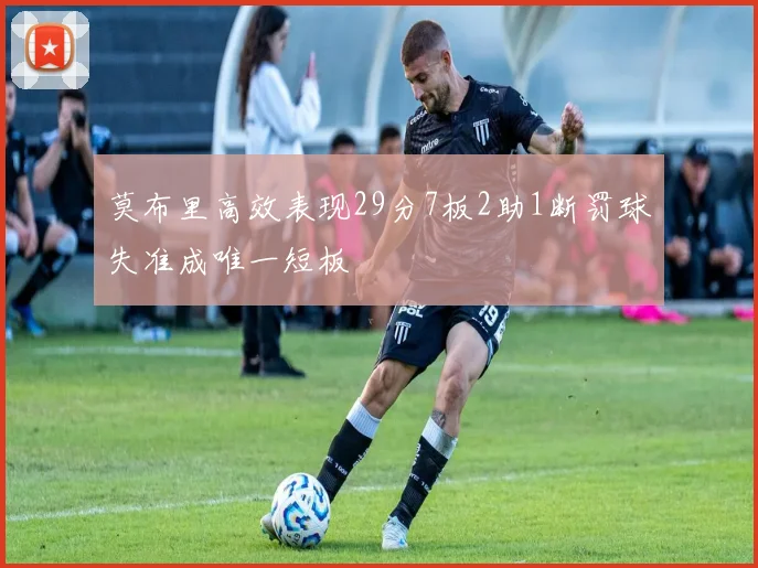 莫布里高效表现29分7板2助1断罚球失准成唯一短板