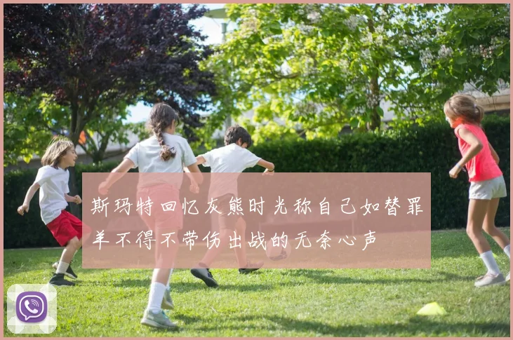 斯玛特回忆灰熊时光称自己如替罪羊不得不带伤出战的无奈心声