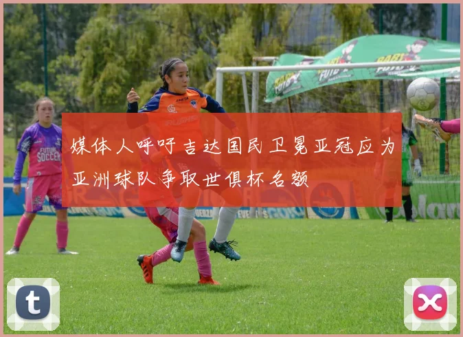媒体人呼吁吉达国民卫冕亚冠应为亚洲球队争取世俱杯名额